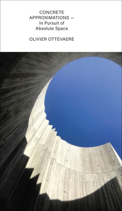 Concrete Approximations: In Pursuit of Absolute Space - Olivier Ottevaere - Books - Oro Editions - 9781957183534 - November 2, 2023