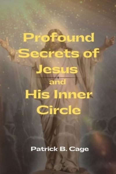 Cover for Patrick B. Cage · Profound Secrets of Jesus and His Inner Circle (Book) (2023)