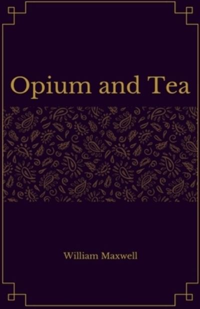 Cover for William Maxwell · Opium and Tea (Paperback Book) (2018)