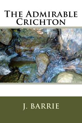 The Admirable Crichton - J. M. Barrie - Bøger - CreateSpace Independent Publishing Platf - 9781986509534 - 16. marts 2018