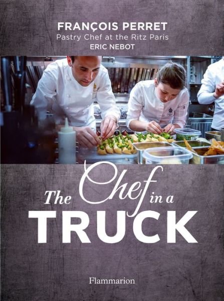 Francois Perret · The Chef in a Truck: The Fabulous Culinary Odyssey of a French Pastry Chef in California (Gebundenes Buch) (2021)