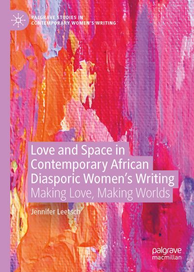 Cover for Jennifer Leetsch · Love and Space in Contemporary African Diasporic Women's Writing: Making Love, Making Worlds - Palgrave Studies in Contemporary Women's Writing (Hardcover Book) [1st ed. 2021 edition] (2021)