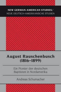 Cover for Andreas Schumacher · August Rauschenbusch (1816-1899): Ein Pionier Der Deutschen Baptisten in Nordamerika - New German-American Studies / Neue Deutsch-Amerikanische Stu (Paperback Book) [German edition] (2010)