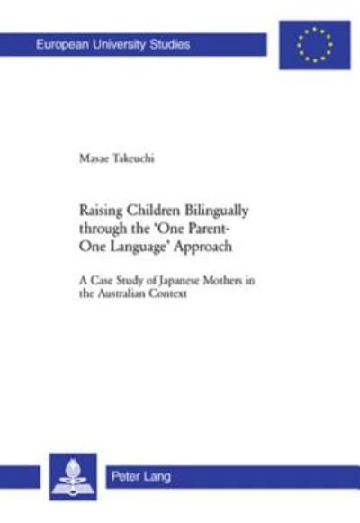 Cover for Masae Takeuchi · Raising Children Bilingually Through the One Parent-One Language Approach: A Case Study of Japanese Mothers in the Australian Context - Europaische Hochschulschriften / European University Studies / Publications Universitaires Europeennes Reihe 21: Lingui (Paperback Book) (2006)
