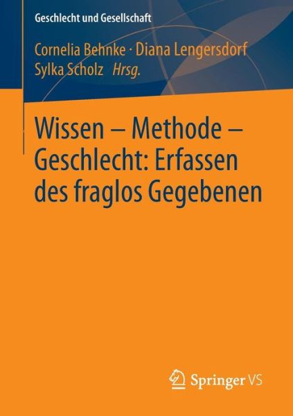 Cover for Cornelia Behnke · Wissen - Methode - Geschlecht: Erfassen Des Fraglos Gegebenen - Geschlecht Und Gesellschaft (Paperback Book) [2014 edition] (2013)