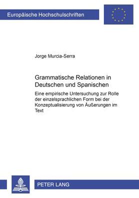 Cover for Jorge Murcia-Serra · Grammatische Relationen Im Deutschen Und Spanischen: Eine Empirische Untersuchung Zur Rolle Der Einzelsprachlichen Form Bei Der Konzeptualisierung Von Aeußerungen Im Text - Europaeische Hochschulschriften / European University Studie (Paperback Book) (2002)