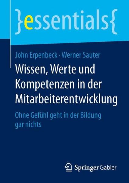 Cover for John Erpenbeck · Wissen, Werte Und Kompetenzen in Der Mitarbeiterentwicklung: Ohne Gefuhl Geht in Der Bildung Gar Nichts - Essentials (Paperback Book) [2015 edition] (2015)