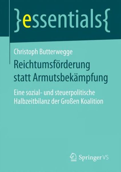 Cover for Christoph Butterwegge · Reichtumsfoerderung Statt Armutsbekampfung: Eine Sozial- Und Steuerpolitische Halbzeitbilanz Der Grossen Koalition - Essentials (Taschenbuch) [1. Aufl. 2016 edition] (2015)