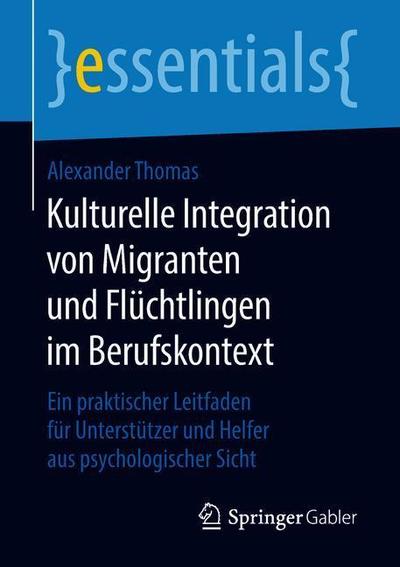 Cover for Alexander Thomas · Kulturelle Integration Von Migranten Und Fluchtlingen Im Berufskontext: Ein Praktischer Leitfaden Fur Unterstutzer Und Helfer Aus Psychologischer Sicht - Essentials (Pocketbok) [1. Aufl. 2018 edition] (2018)