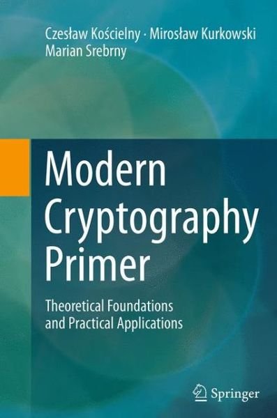 Cover for Czeslaw Koscielny · Modern Cryptography Primer: Theoretical Foundations and Practical Applications (Paperback Book) [Softcover reprint of the original 1st ed. 2013 edition] (2016)