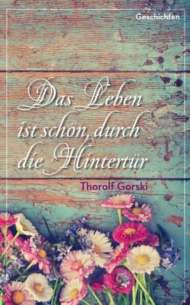 Cover for Thorolf Gorski · Das Leben Ist Schön, Durch Die Hintertür (Paperback Book) [German edition] (2014)