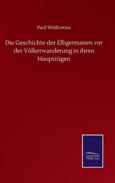 Cover for Paul Wislicenus · Die Geschichte der Elbgermanen vor der Voelkerwanderung in ihren Hauptzugen (Hardcover Book) (2020)