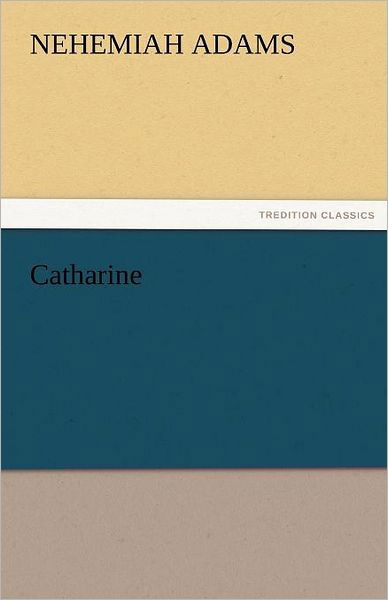 Catharine (Tredition Classics) - Nehemiah Adams - Kirjat - tredition - 9783842478534 - keskiviikko 30. marraskuuta 2011