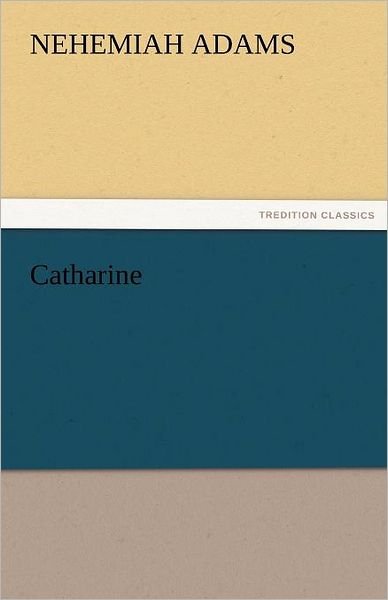 Cover for Nehemiah Adams · Catharine (Tredition Classics) (Paperback Book) (2011)