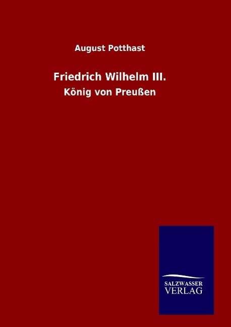 Friedrich Wilhelm Iii. - August Potthast - Books - Salzwasser-Verlag Gmbh - 9783846087534 - September 22, 2015