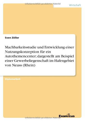 Cover for Sven Zoeller · Machbarkeitsstudie und Entwicklung einer Nutzungskonzeption fur ein Autothemencenter; dargestellt am Beispiel einer Gewerbeliegenschaft im Hafengebiet von Neuss (Rhein) (Pocketbok) [German edition] (2012)