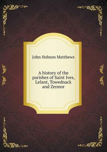 Cover for John Hobson Matthews · A History of the Parishes of Saint Ives, Lelant, Towednack and Zennor (Paperback Book) (2013)