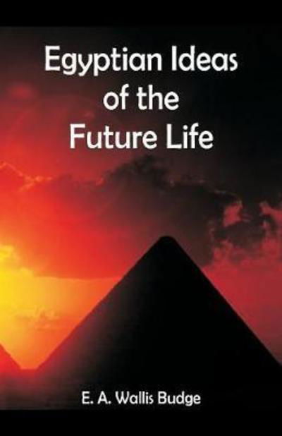 Egyptian Ideas of the Future Life - E A Wallis Budge - Kirjat - Alpha Edition - 9789352971534 - lauantai 16. kesäkuuta 2018