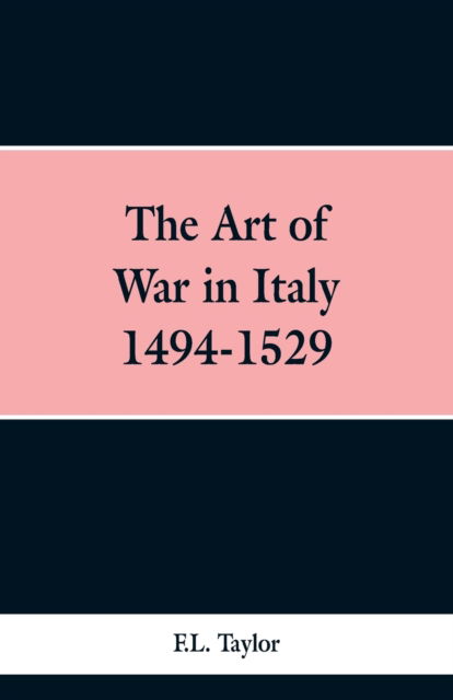 The Art of War in Italy 1494-1529 - F L Taylor - Boeken - Alpha Edition - 9789353297534 - 6 februari 2019