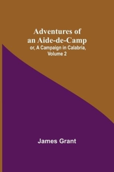 Adventures of an Aide-de-Camp; or, A Campaign in Calabria, Volume 2 - James Grant - Books - Alpha Edition - 9789354753534 - June 18, 2021
