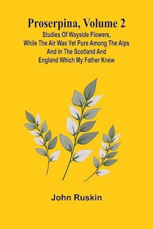 Cover for John Ruskin · Proserpina, Volume 2; Studies of Wayside Flowers, While the Air was Yet Pure Among the Alps and in the Scotland and England Which My Father Knew (Paperback Book) (2024)