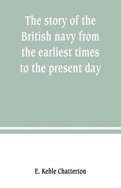 The story of the British navy from the earliest times to the present day - E Keble Chatterton - Kirjat - Alpha Edition - 9789389247534 - lauantai 29. kesäkuuta 2019