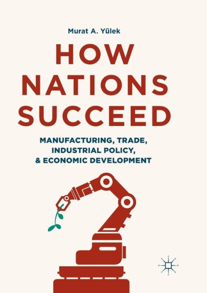 Cover for Murat A. Yulek · How Nations Succeed: Manufacturing, Trade, Industrial Policy, and Economic Development (Paperback Book) [Softcover reprint of the original 1st ed. 2018 edition] (2019)