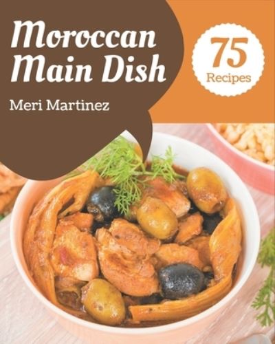 Cover for Meri Martinez · 75 Moroccan Main Dish Recipes (Taschenbuch) (2020)