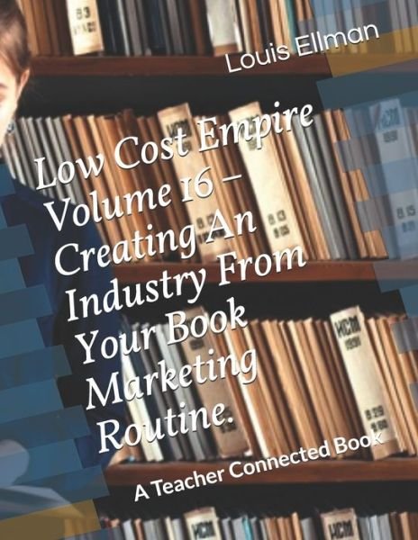 Cover for Louis Ellman · Low Cost Empire Volume 16 - Creating An Industry From Your Book Marketing Routine. (Paperback Book) (2020)