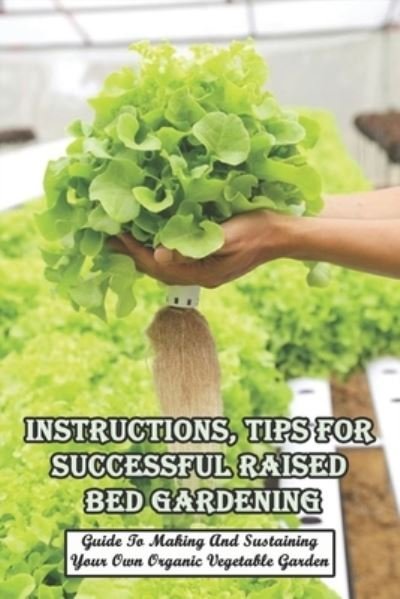 Cover for Inell Haddan · Instructions, Tips For Successful Raised Bed Gardening_ Guide To Making And Sustaining Your Own Organic Vegetable Garden (Paperback Bog) (2020)