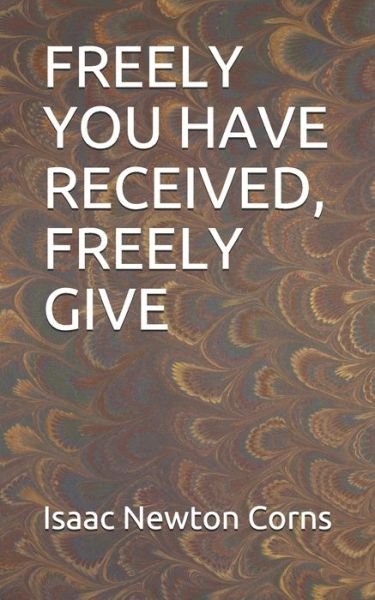 Cover for Isaac Newton Corns · Freely You Have Received, Freely Give (Paperback Book) (2020)