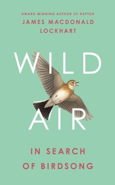 Cover for James Macdonald Lockhart · Wild Air: In Search of Birdsong (Innbunden bok) (2023)