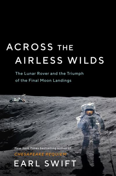 Across the Airless Wilds: The Lunar Rover and the Triumph of the Final Moon Landings - Earl Swift - Books - HarperCollins Publishers Inc - 9780062986535 - July 6, 2021
