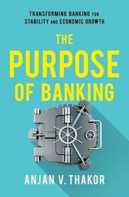 Cover for Thakor, Anjan V. (John E. Simon Professor of Finance, John E. Simon Professor of Finance, Olin School of Business, Washington University in St. Louis) · The Purpose of Banking: Transforming Banking for Stability and Economic Growth (Hardcover Book) (2019)