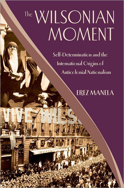 Cover for Manela, Erez (Dunwalke Associate Professor of American History, Dunwalke Associate Professor of American History, Harvard University) · The Wilsonian Moment: Self-Determination and the International Origins of Anticolonial Nationalism (Paperback Bog) (2009)