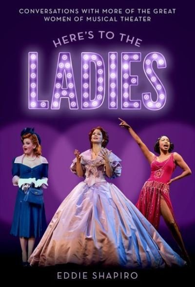 Cover for Shapiro, Eddie (Freelance writer, Freelance writer) · Here's to the Ladies: Conversations with More of the Great Women of Musical Theater (Hardcover Book) (2023)