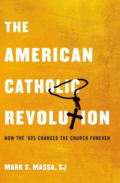 Cover for Massa, S.J., Mark S. (Dean, Dean, School of Theology and Ministry, Boston College) · The American Catholic Revolution: How the Sixties Changed the Church Forever (Paperback Book) (2014)