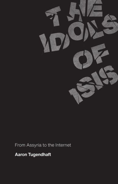 Cover for Aaron Tugendhaft · The Idols of ISIS: From Assyria to the Internet (Gebundenes Buch) (2020)