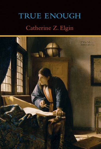 Cover for Elgin, Catherine Z. (Professor of the Philosophy of Education, Harvard University) · True Enough - The MIT Press (Hardcover Book) (2017)