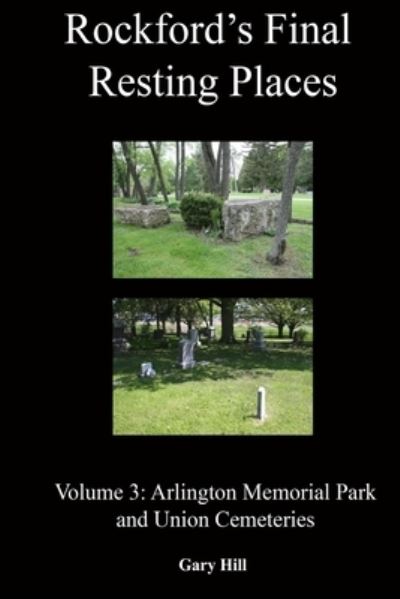 Cover for Gary Hill · Rockford's Final Resting Places : Volume 3 Arlington Memorial Park and Union Cemeteries (Taschenbuch) (2019)