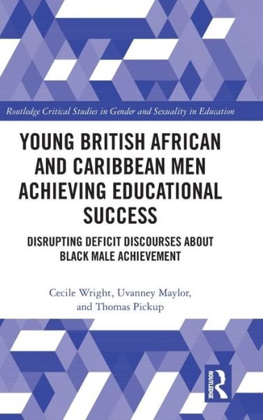 Cover for Wright, Cecile (University Park, Nottingham, UK) · Young British African and Caribbean Men Achieving Educational Success: Disrupting Deficit Discourses about Black Male Achievement - Routledge Critical Studies in Gender and Sexuality in Education (Hardcover Book) (2020)