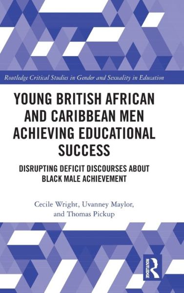 Cover for Wright, Cecile (University of Nottingham, UK) · Young British African and Caribbean Men Achieving Educational Success: Disrupting Deficit Discourses about Black Male Achievement - Routledge Critical Studies in Gender and Sexuality in Education (Hardcover Book) (2020)