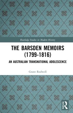 Cover for Rodwell, Grant (The University of Newcastle, Australia) · The Barsden Memoirs (1799-1816): An Australian Transnational Adolescence - Routledge Studies in Modern History (Hardcover Book) (2022)