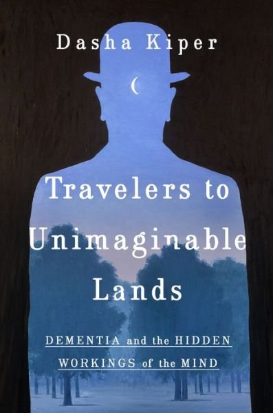 Cover for Dasha Kiper · Travelers to Unimaginable Lands: Stories of Dementia, the Caregiver, and the Human Brain (Inbunden Bok) (2023)