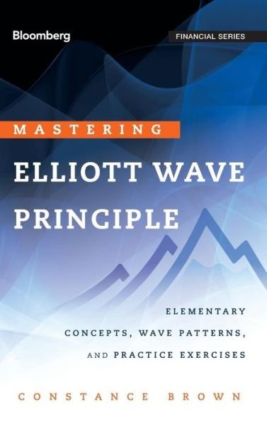 Cover for Constance Brown · Mastering Elliott Wave Principle: Elementary Concepts, Wave Patterns, and Practice Exercises - Bloomberg Financial (Hardcover Book) (2012)