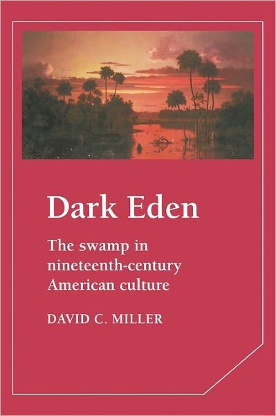 Dark Eden: The Swamp in Nineteenth-Century American Culture - Cambridge Studies in American Literature and Culture - David Miller - Bøger - Cambridge University Press - 9780521375535 - 26. juni 1990