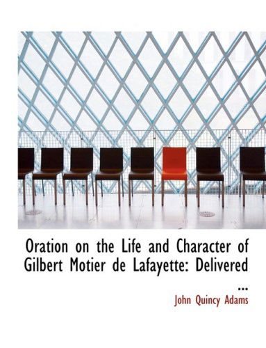 Cover for John Quincy Adams · Oration on the Life and Character of Gilbert Motier De Lafayette: Delivered ... (Paperback Book) [Large Print, Lrg edition] (2008)