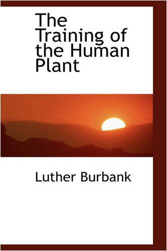 The Training of the Human Plant - Luther Burbank - Books - BiblioLife - 9780559855535 - December 1, 2008