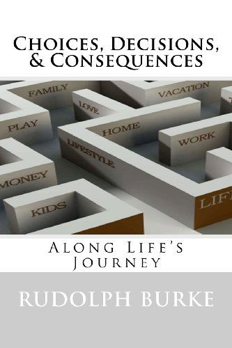 Cover for Rudolph Burke · Choices, Decisions, &amp; Consequences: Along Life's Journey (Paperback Book) (2011)