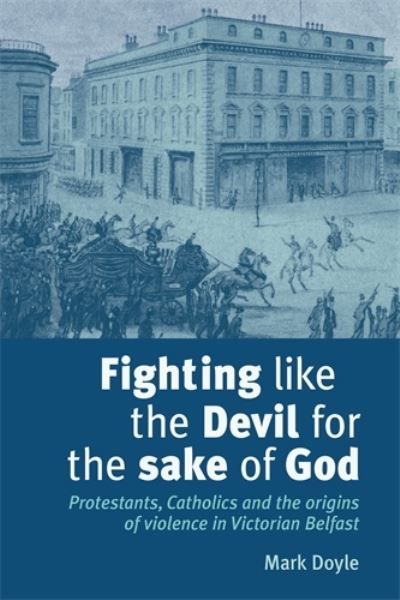 Cover for Mark Doyle · Fighting Like the Devil for the Sake of God: Protestants, Catholics and the Origins of Violence in Victorian Belfast (Paperback Book) (2009)